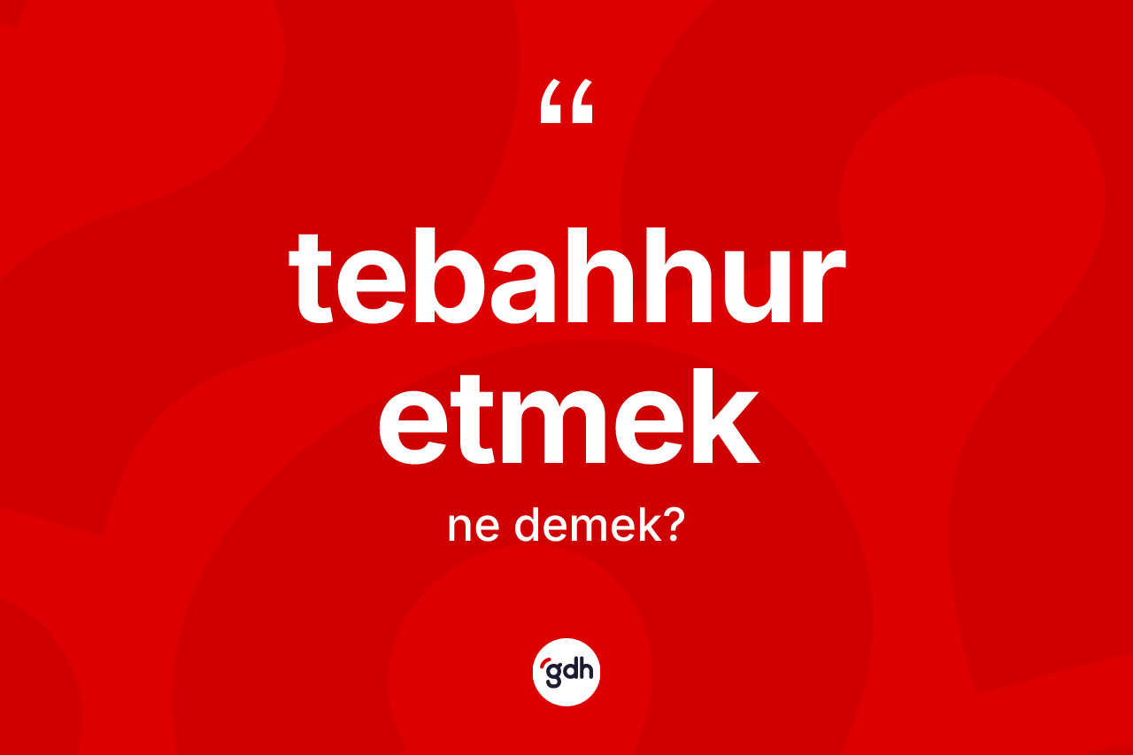 Tebahhur etmek ifadesinin sözlükteki anlamı nedir? Tebahhur etmek ifadesinin özellikleri nelerdir?