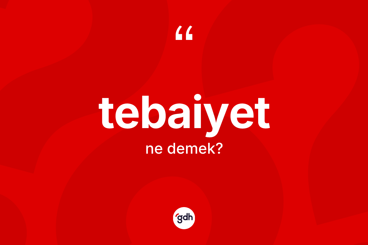Tebaiyet kelimesi ne demek? Tebaiyet kelimesinin TDK anlamı nedir?