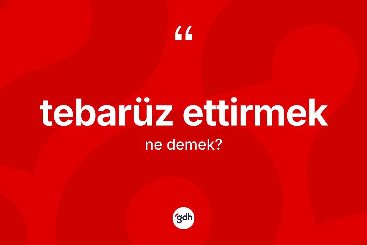 Tebarüz ettirmek ifadesinin anlamı nedir? Tebarüz ettirmek ifadesinin kaç farklı anlamı var?