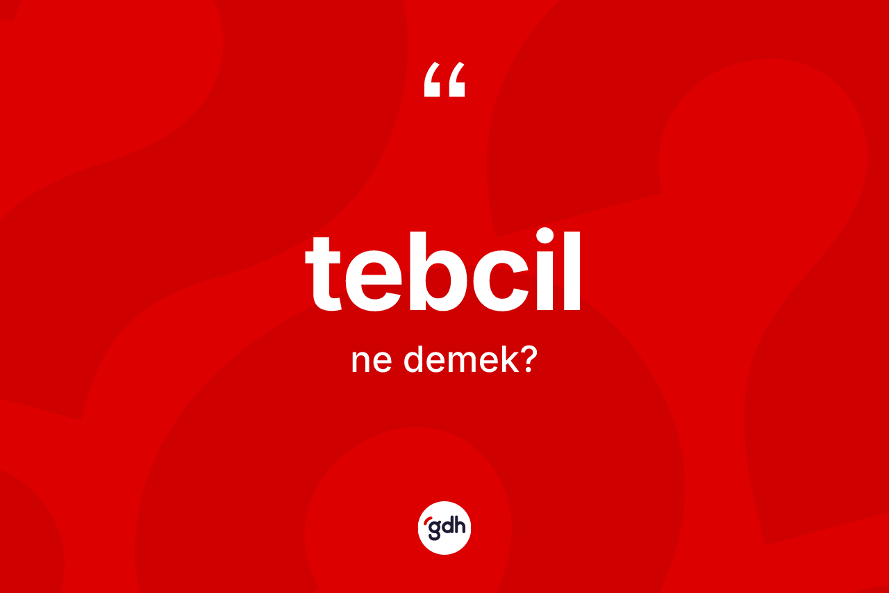 Tebcil kelimesinin anlamı nedir?