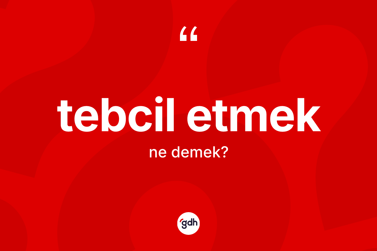 Tebcil etmek ifadesinin tanımı nedir? Tebcil etmek ifadesi nerede kullanılır?