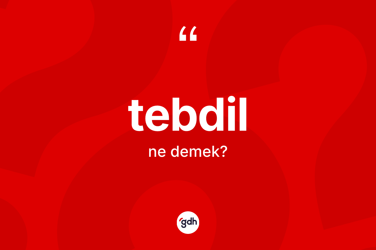 Tebdil kelimesinin anlamı nedir?