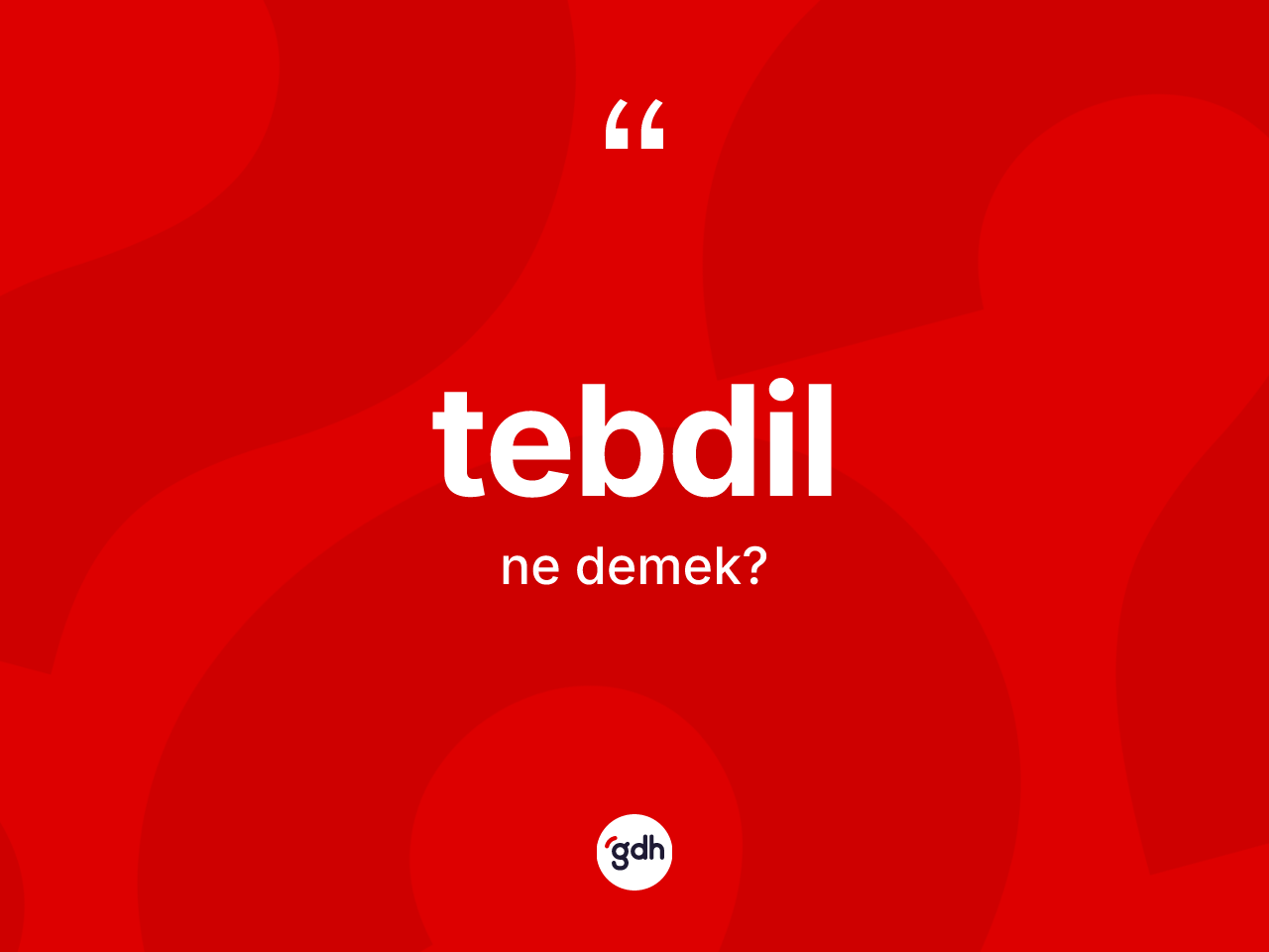Tebdil kelimesinin anlamı nedir? Tebdil kelimesinin özellikleri nelerdir?