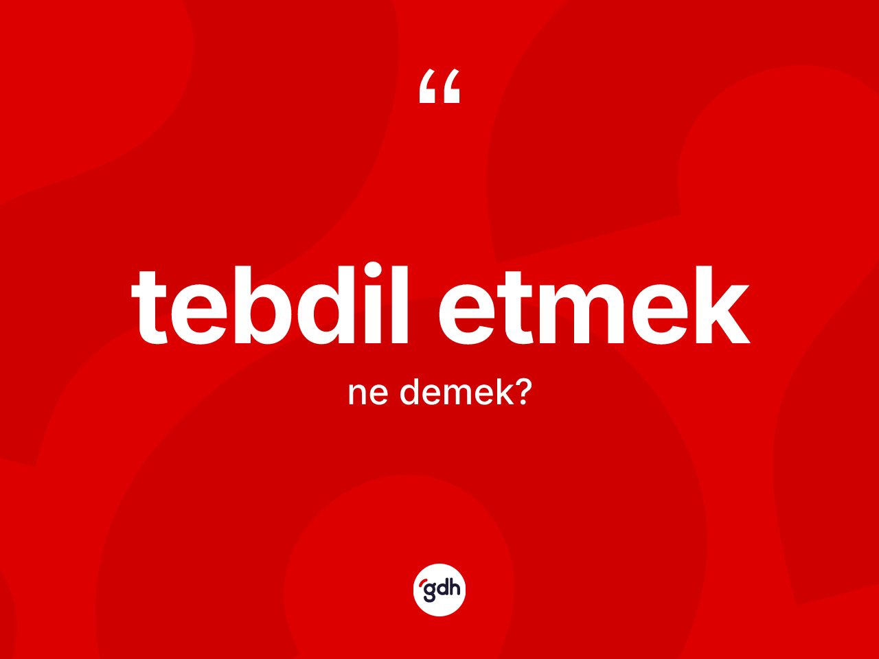 Tebdil etmek ne demek? Tebdil etmek ifadesi hangi durumlarda kullanılır?