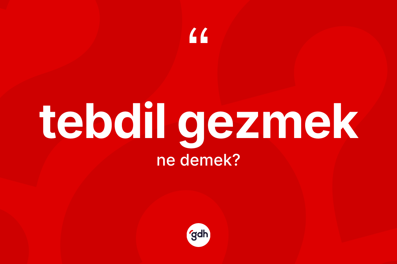 Tebdil gezmek ifadesinin tanımı nedir? Tebdil gezmek ifadesi nerede kullanılır?