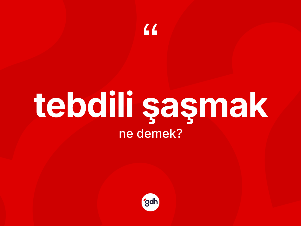 Tebdili şaşmak ifadesinin sözlükteki anlamı nedir? Tebdili şaşmak ifadesi nerede kullanılır?
