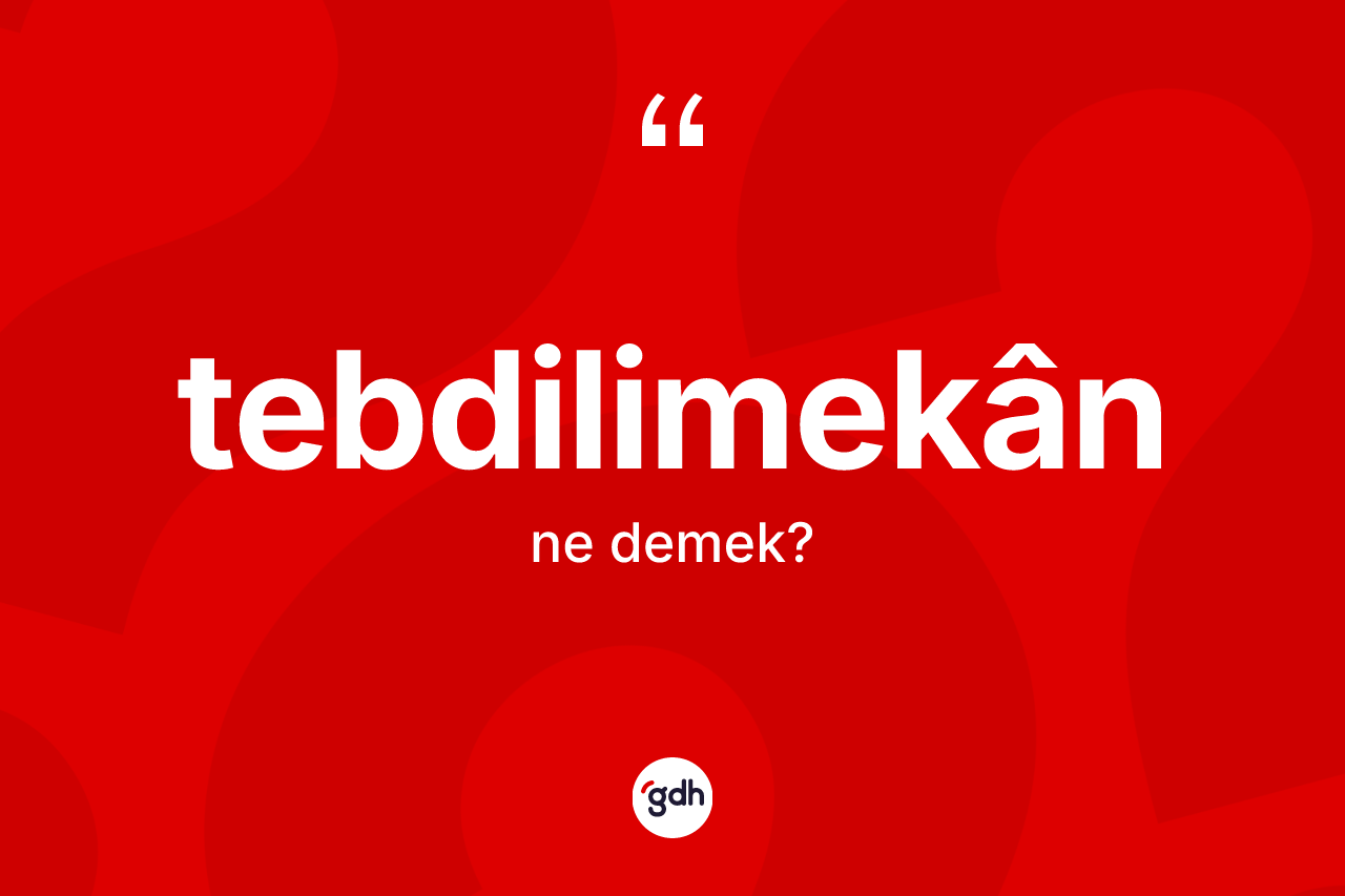 Tebdilimekân kelimesi ne anlama gelir? Tebdilimekânin TDK'ya göre anlamı nedir?