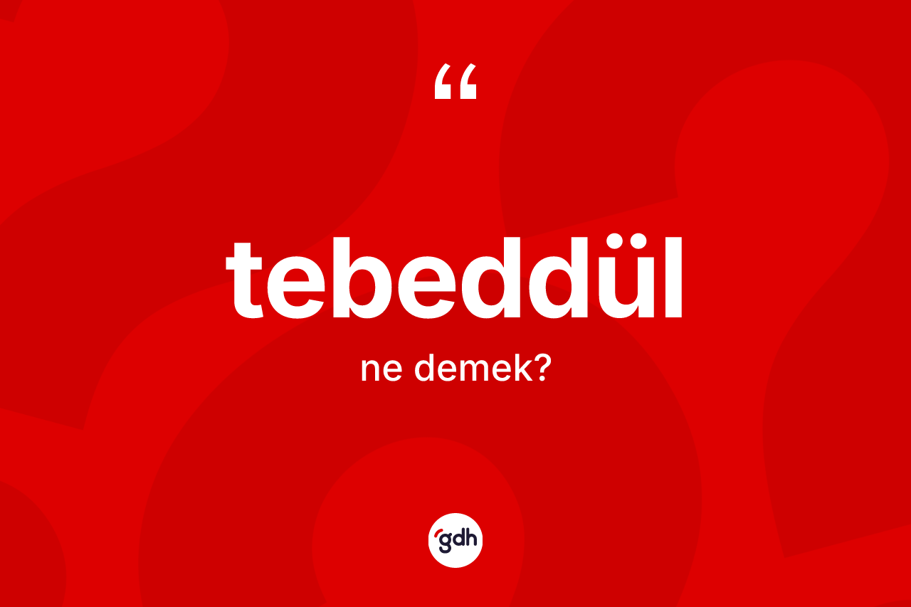 Tebeddül nedir? Tebeddülün halk arasındaki kullanımı nasıldır?