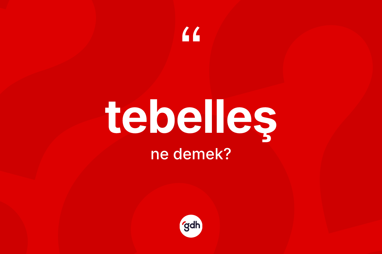 Tebelleş kelimesinin sözlükteki tanımı nedir? Tebelleşin TDK'ya göre anlamı nedir?