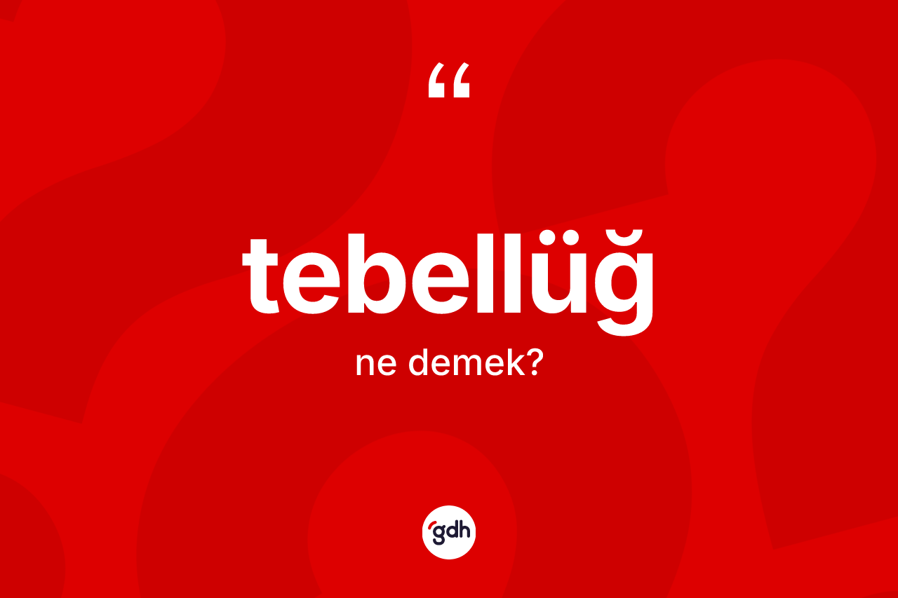 Tebellüğ kelimesinin anlamı nedir? Tebellüğün sözlükteki anlamı nedir?
