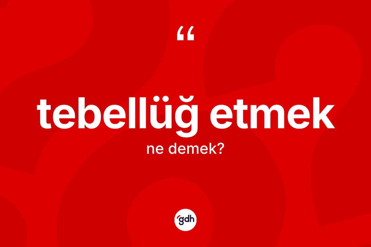 Tebellüğ etmek ifadesinin anlamı nedir? Tebellüğ etmek sözünün TDK'ya göre anlamı nedir?