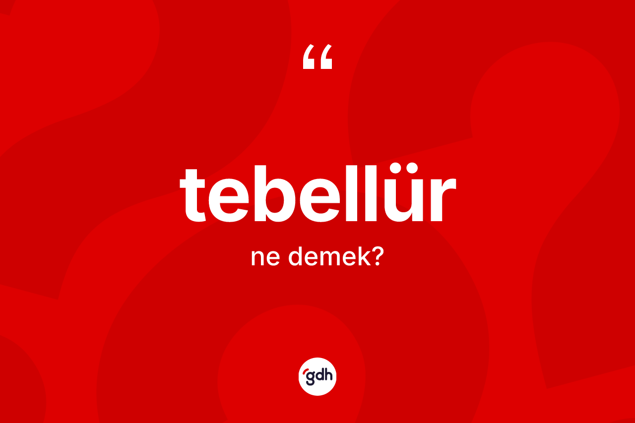 Tebellür nedir? Tebellür kelimesinin TDK anlamı nedir?