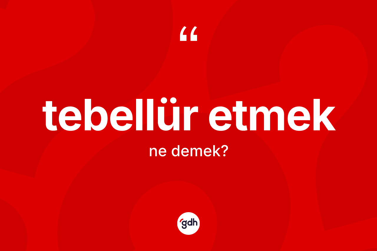 Tebellür etmek ne demektir?