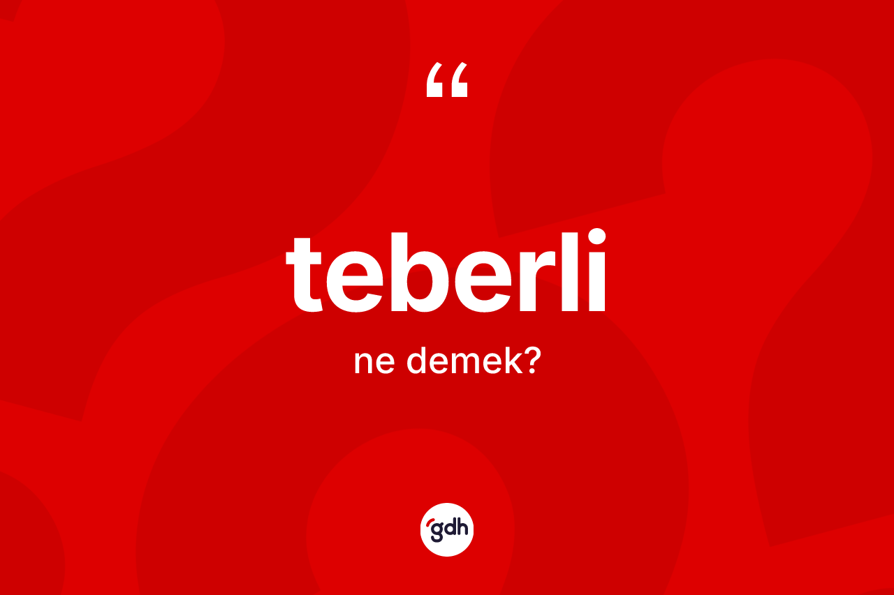 Teberli kelimesinin tanımı nedir? Teberlinin kısaca tanımı nedir?