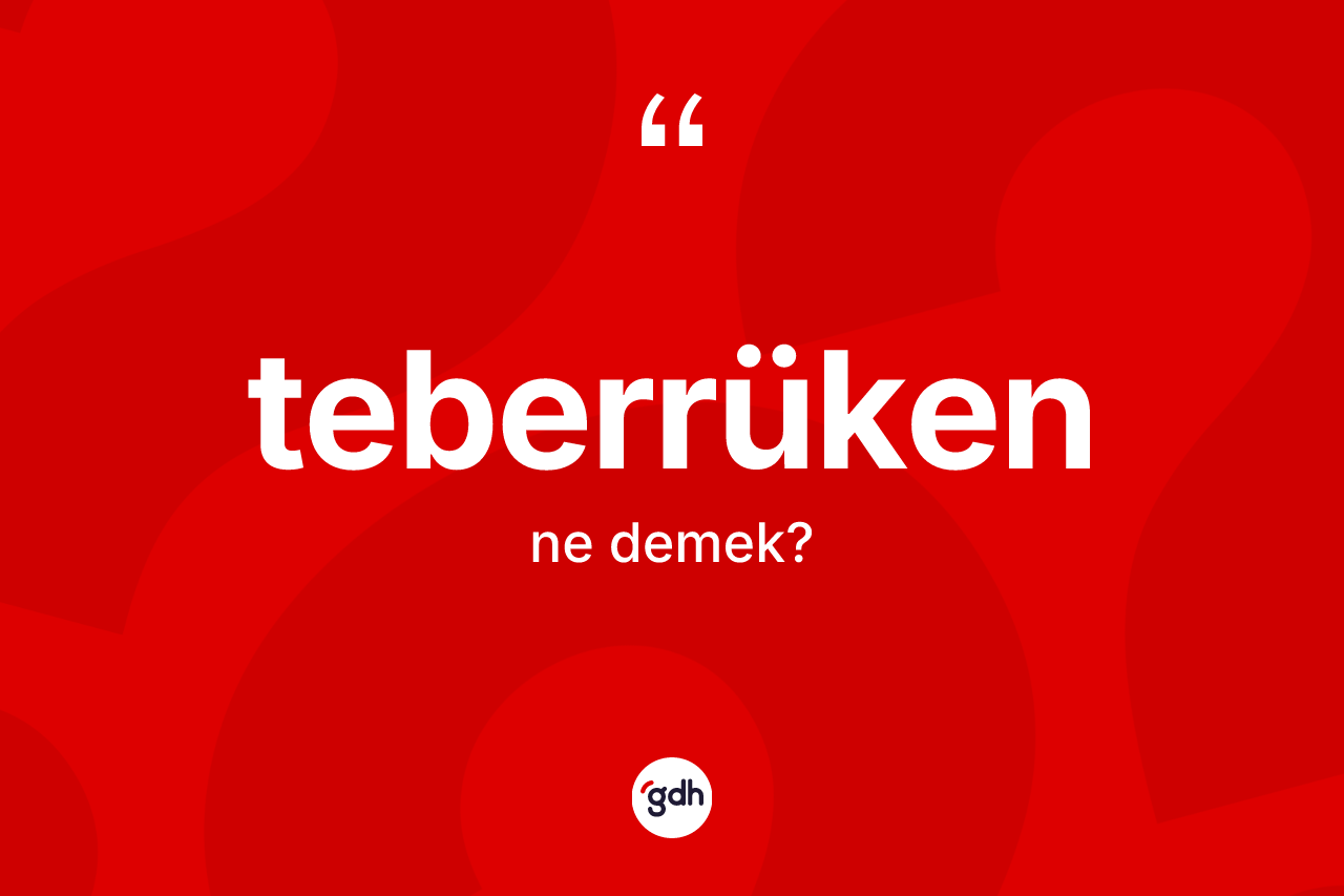 Teberrüken kelimesi ne anlama gelir? Teberrükenin TDK'ya göre anlamı nedir?