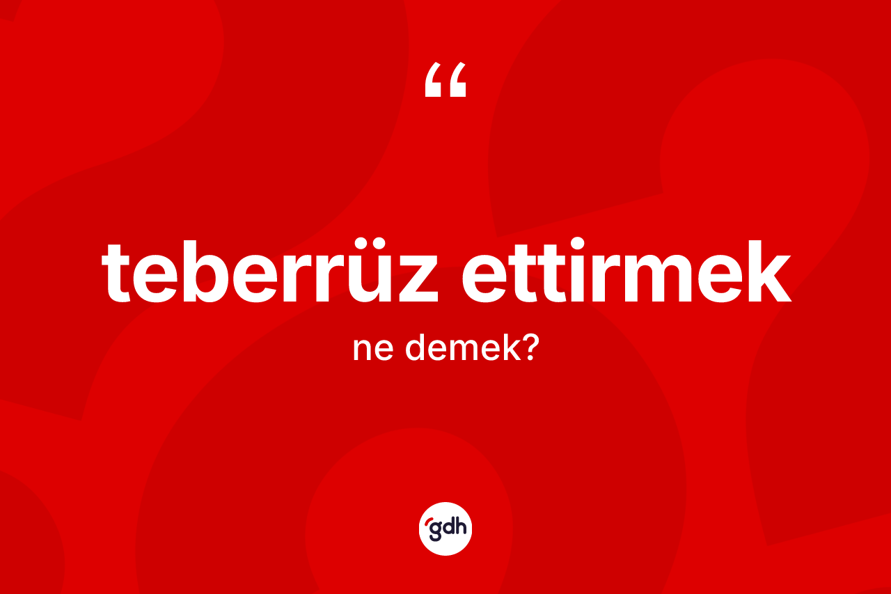 Teberrüz ettirmek nedir?