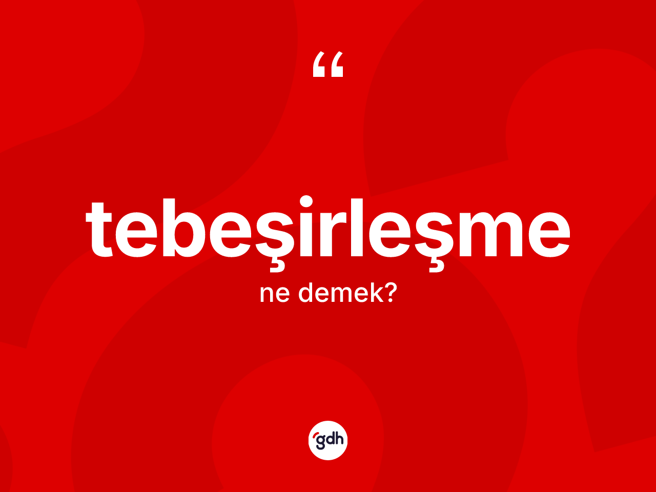 Tebeşirleşme kelimesi ne demek? Tebeşirleşmenin kısaca tanımı nedir?