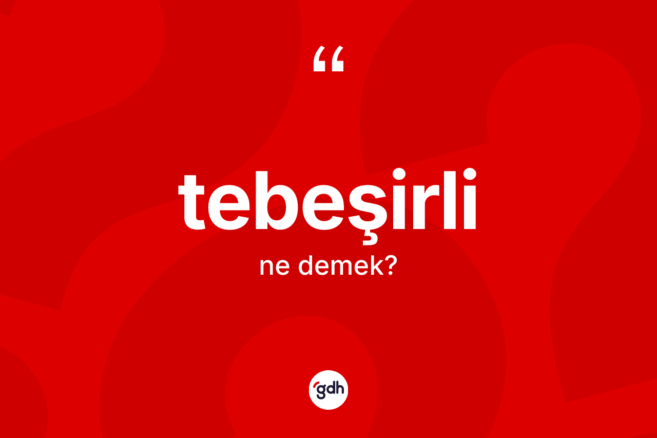 Tebeşirli kelimesi nedir? Tebeşirlinin halk arasındaki kullanımı nasıldır?