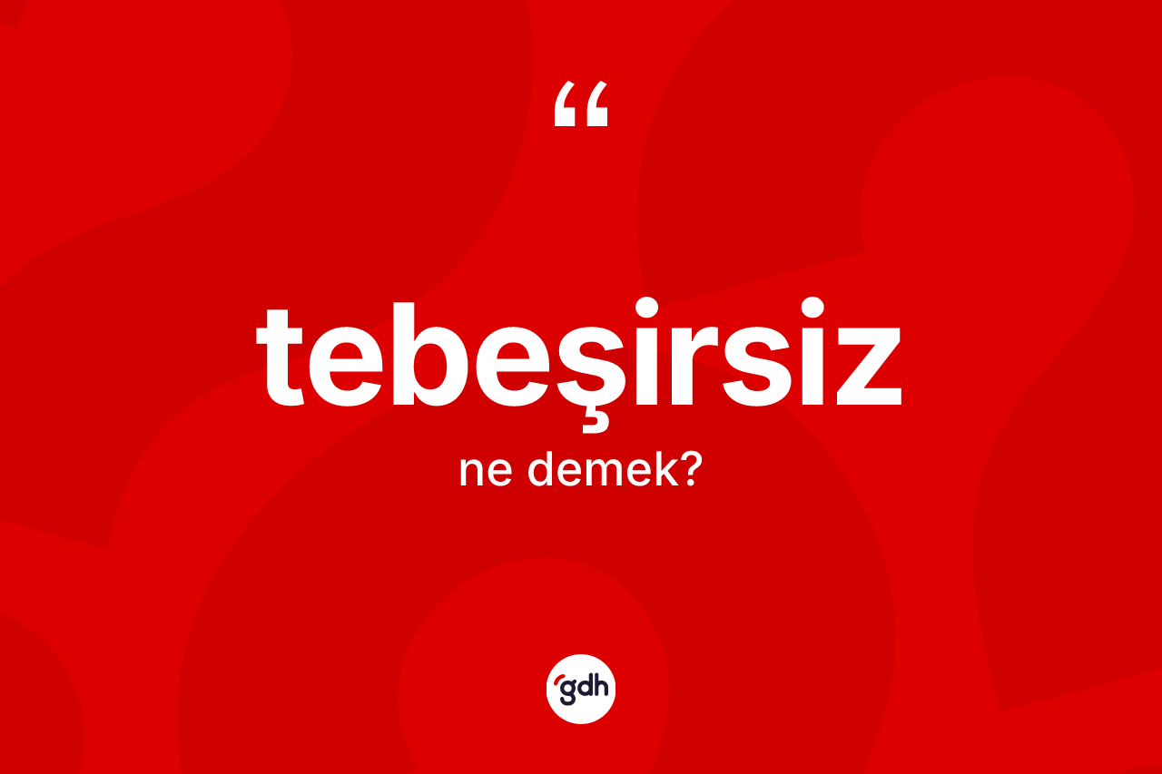 Tebeşirsiz ne demek?