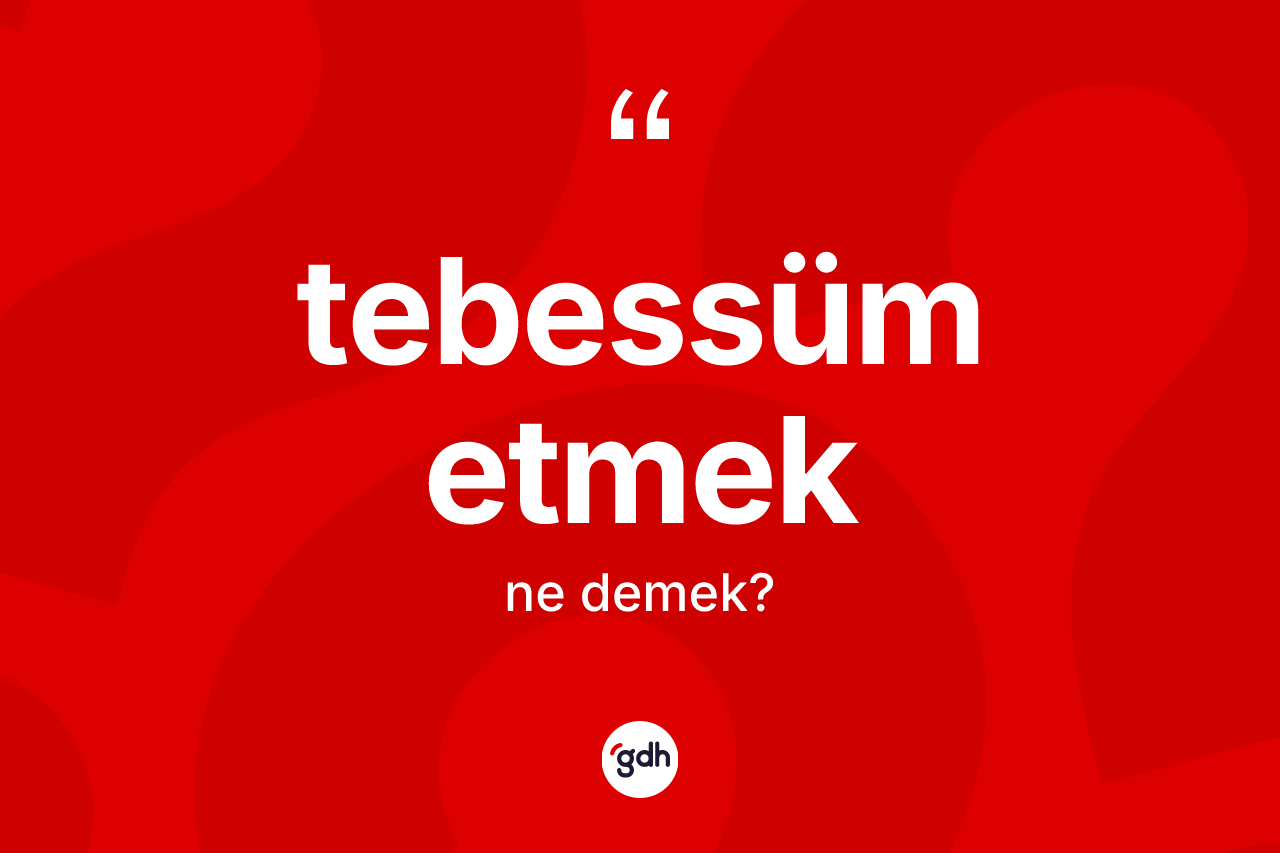 Tebessüm etmek sözü nedir? Tebessüm etmek ifadesi hangi durumlarda kullanılır
