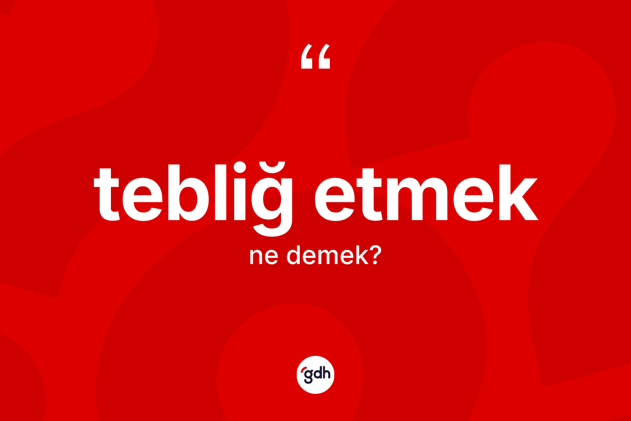 Tebliğ etmek ne anlama gelir?
