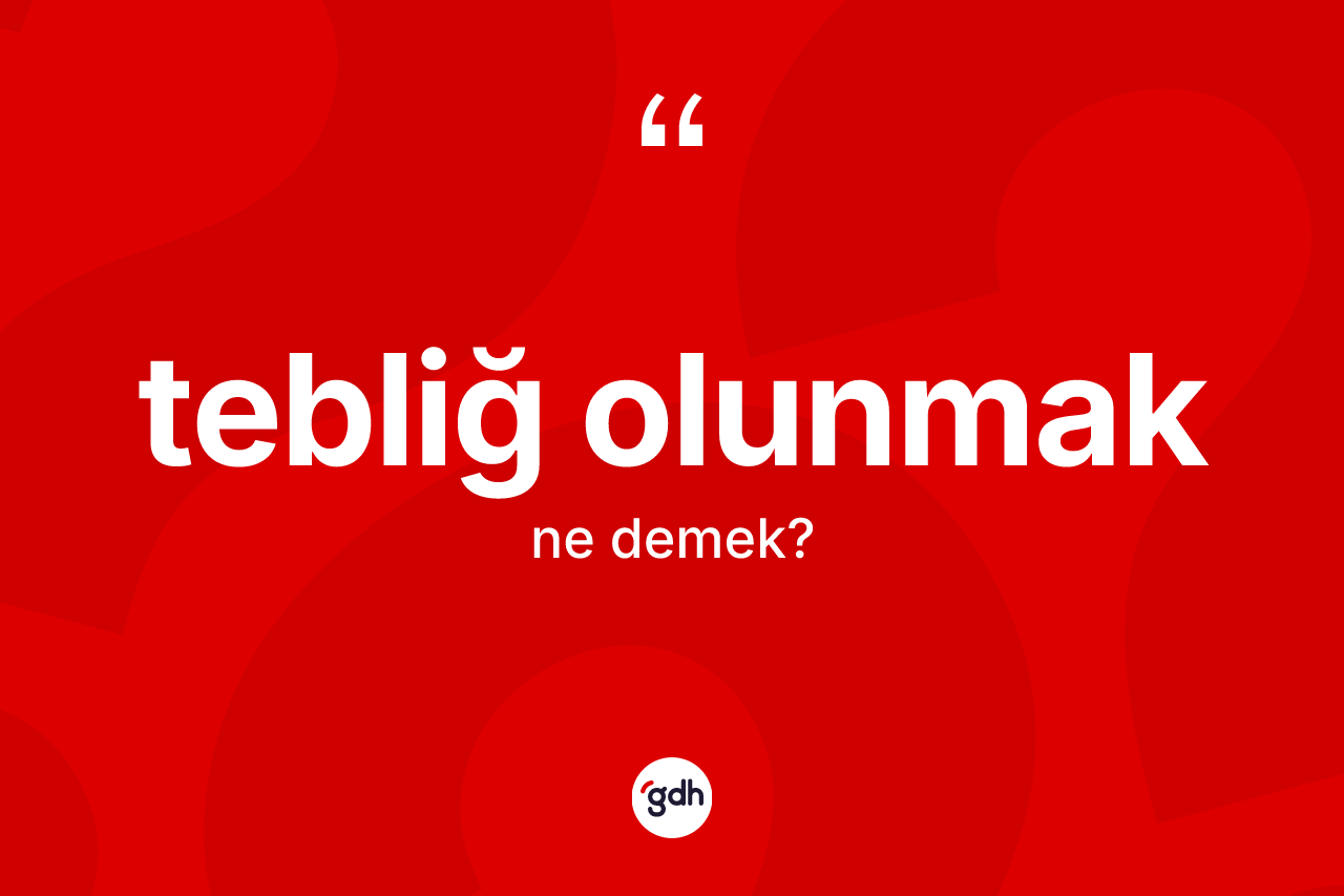 Tebliğ olunmak ne anlama gelir?