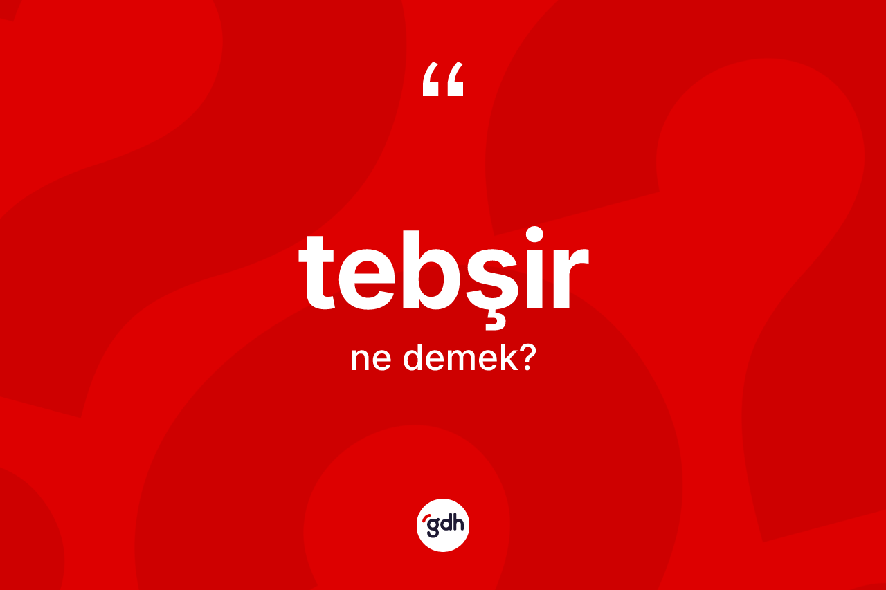 Tebşir kelimesinin sözlükteki tanımı nedir?
