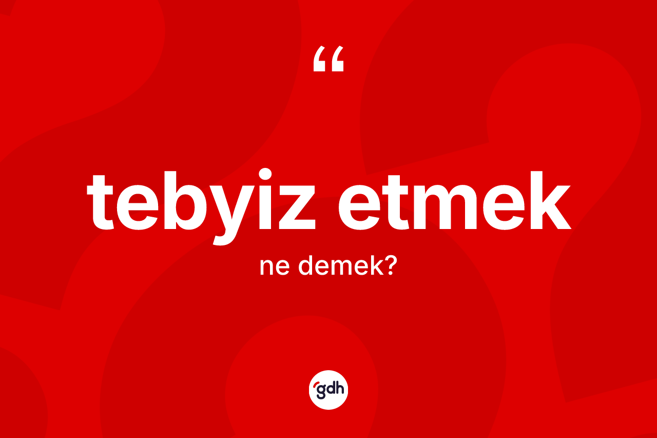 Tebyiz etmek ne anlama gelir? Tebyiz etmek sözü hangi durumlarda kullanılır?