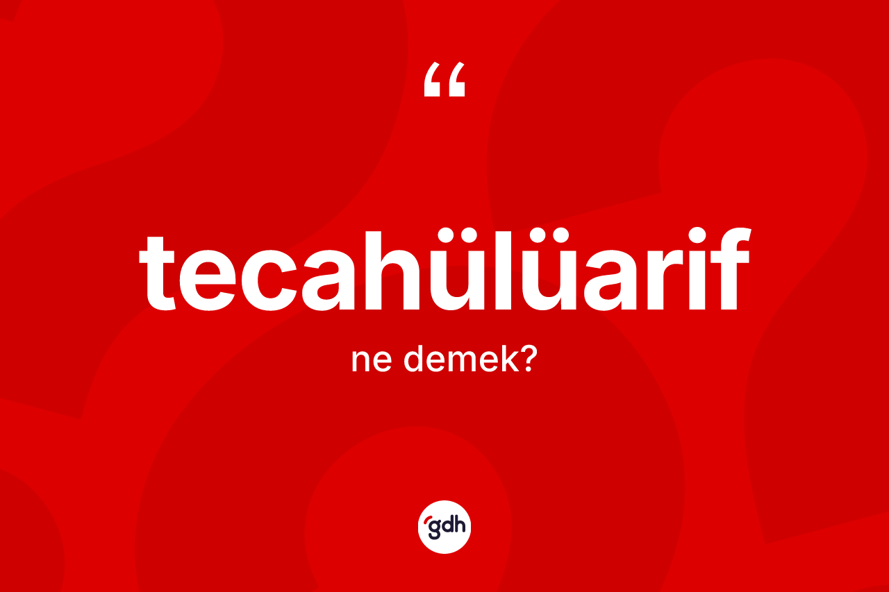 Tecahülüarif kelimesinin anlamı nedir? Tecahülüarifin TDK'ya göre anlamı nedir?