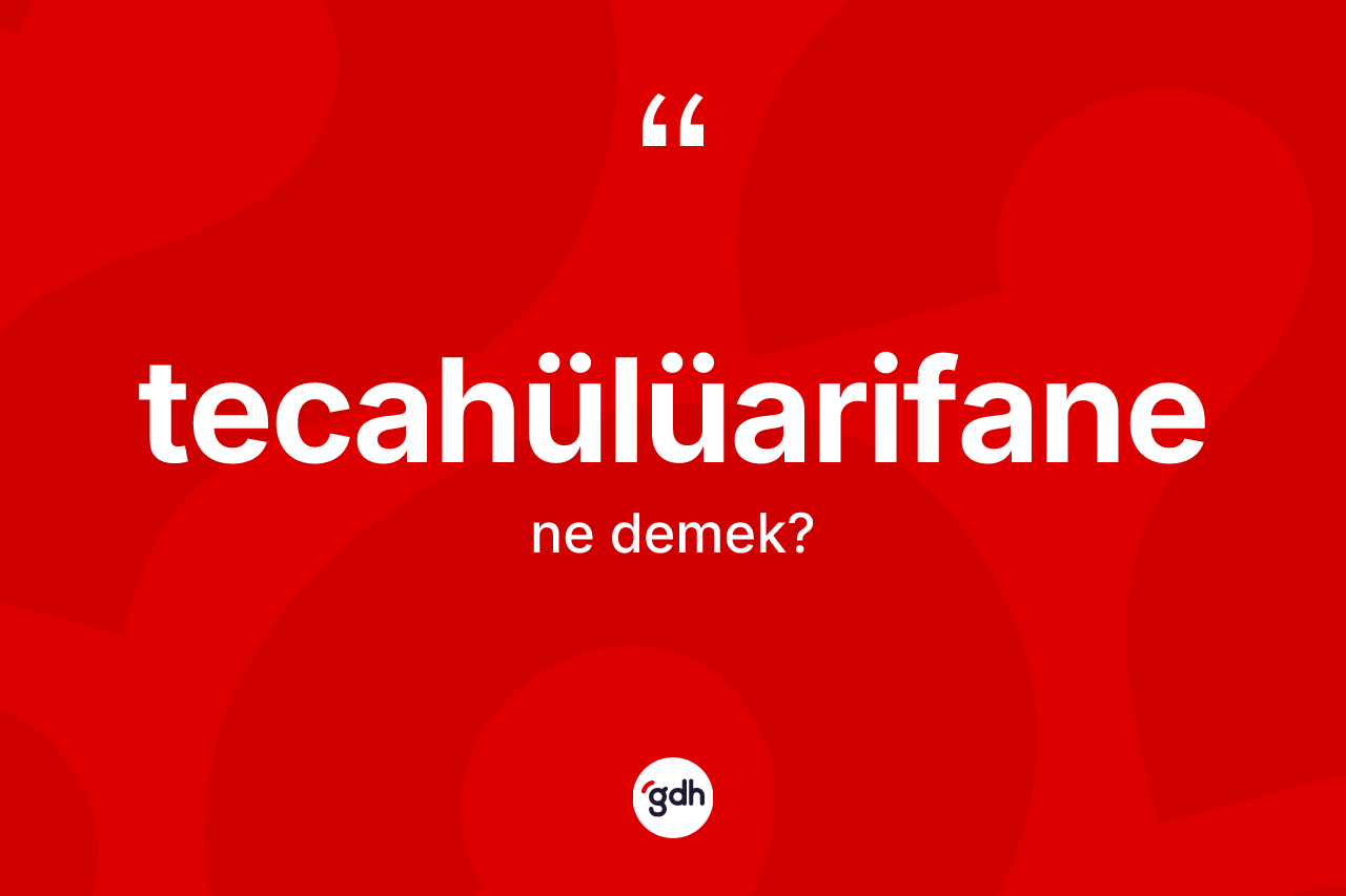 Tecahülüarifane kelimesinin sözlükteki tanımı nedir?