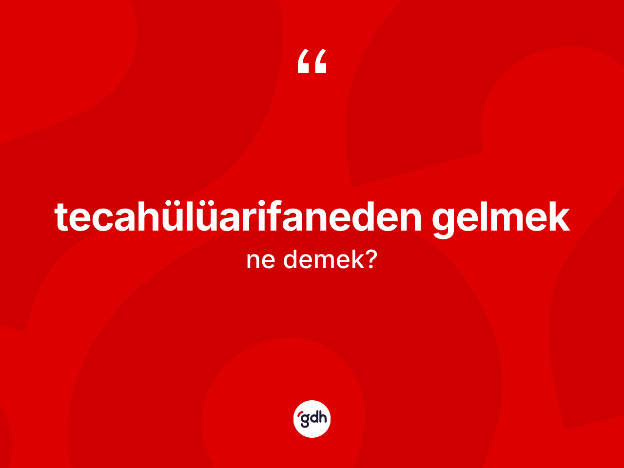 Tecahülüarifaneden gelmek nedir? Tecahülüarifaneden gelmek ifadesinin TDK açıklaması nedir?