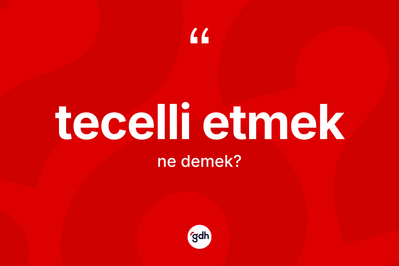 Tecelli etmek ifadesinin anlamı nedir? Tecelli etmek ifadesi hangi durumlarda kullanılır?