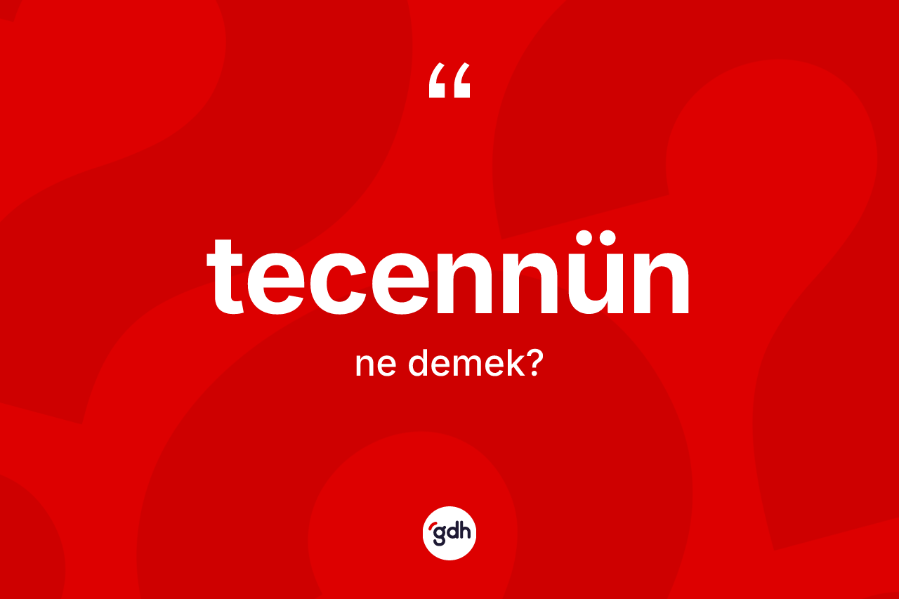 Tecennün kelimesi ne demek? Tecennün kelimesinin özellikleri nelerdir?
