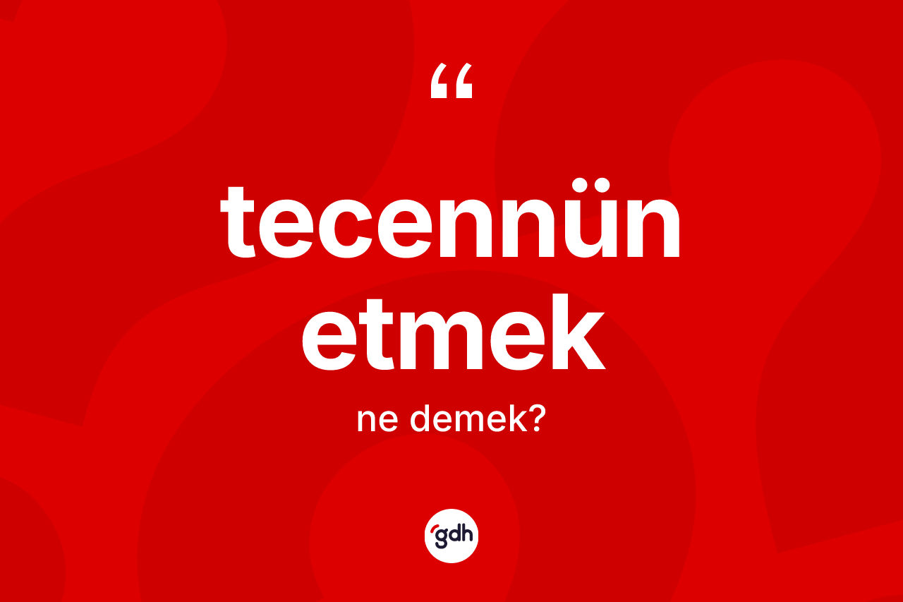 Tecennün etmek ifadesinin anlamı nedir? Tecennün etmek sözü nerede kullanılır?
