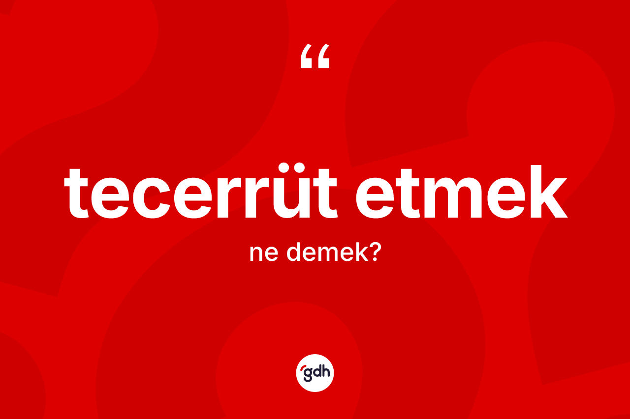 Tecerrüt etmek ifadesinin kısaca tanımı nedir?
