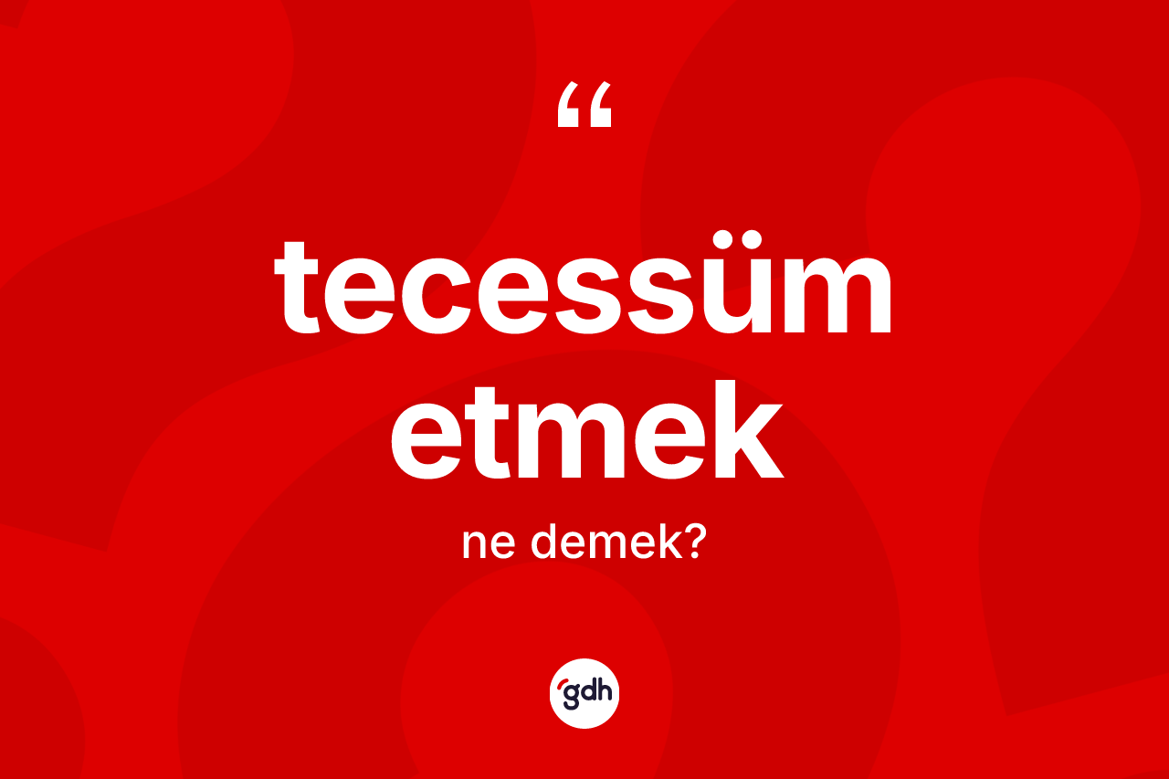 Tecessüm etmek ne demektir?
