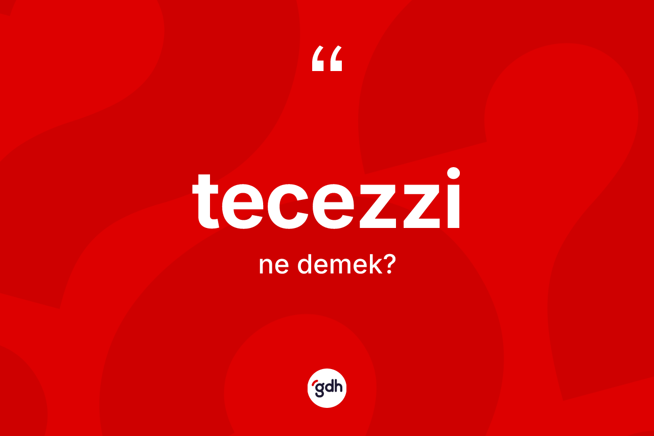 Tecezzi kelimesinin sözlükteki tanımı nedir?