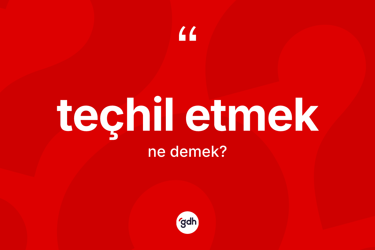 Teçhil etmek ifadesinin anlamı nedir? Teçhil etmek ifadesi nerede kullanılır?
