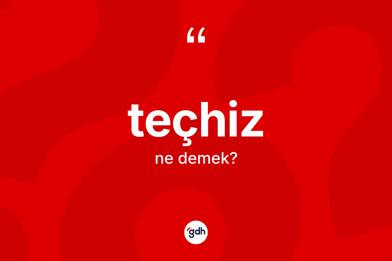 Teçhiz kelimesi nedir? Teçhiz kelimesinin TDK anlamı nedir?