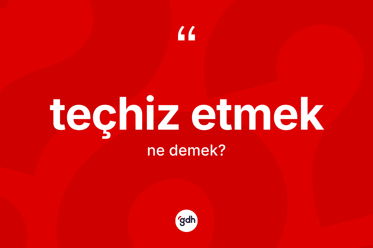 Teçhiz etmek ifadesinin kısaca anlamı nedir?