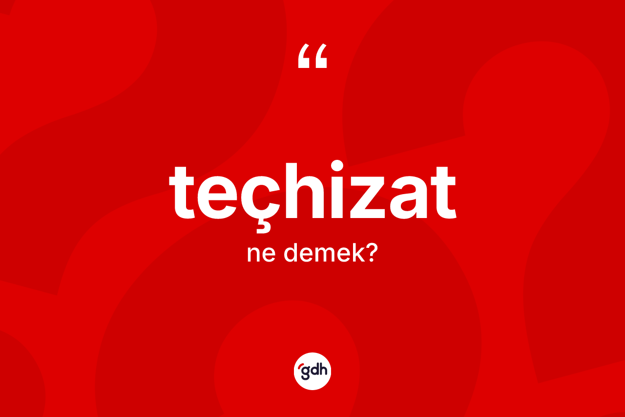 Teçhizat kelimesinin anlamı nedir? Teçhizat kelimesinin kaç farklı anlamı var?