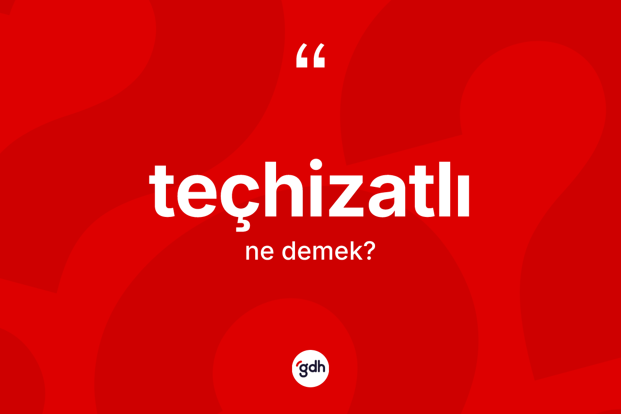 Teçhizatlı kelimesinin sözlükteki tanımı nedir? Teçhizatlı kelimesinin TDK'ya göre açıklaması nedir?