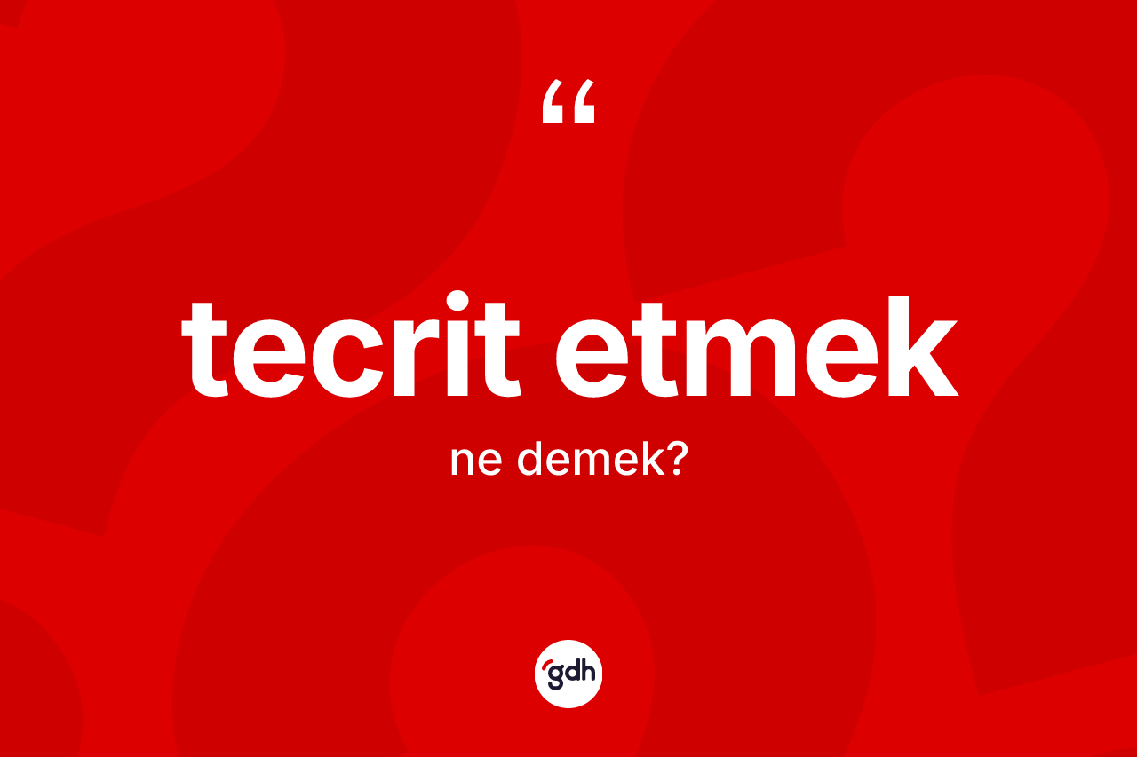 Tecrit etmek ifadesinin kısaca tanımı nedir?