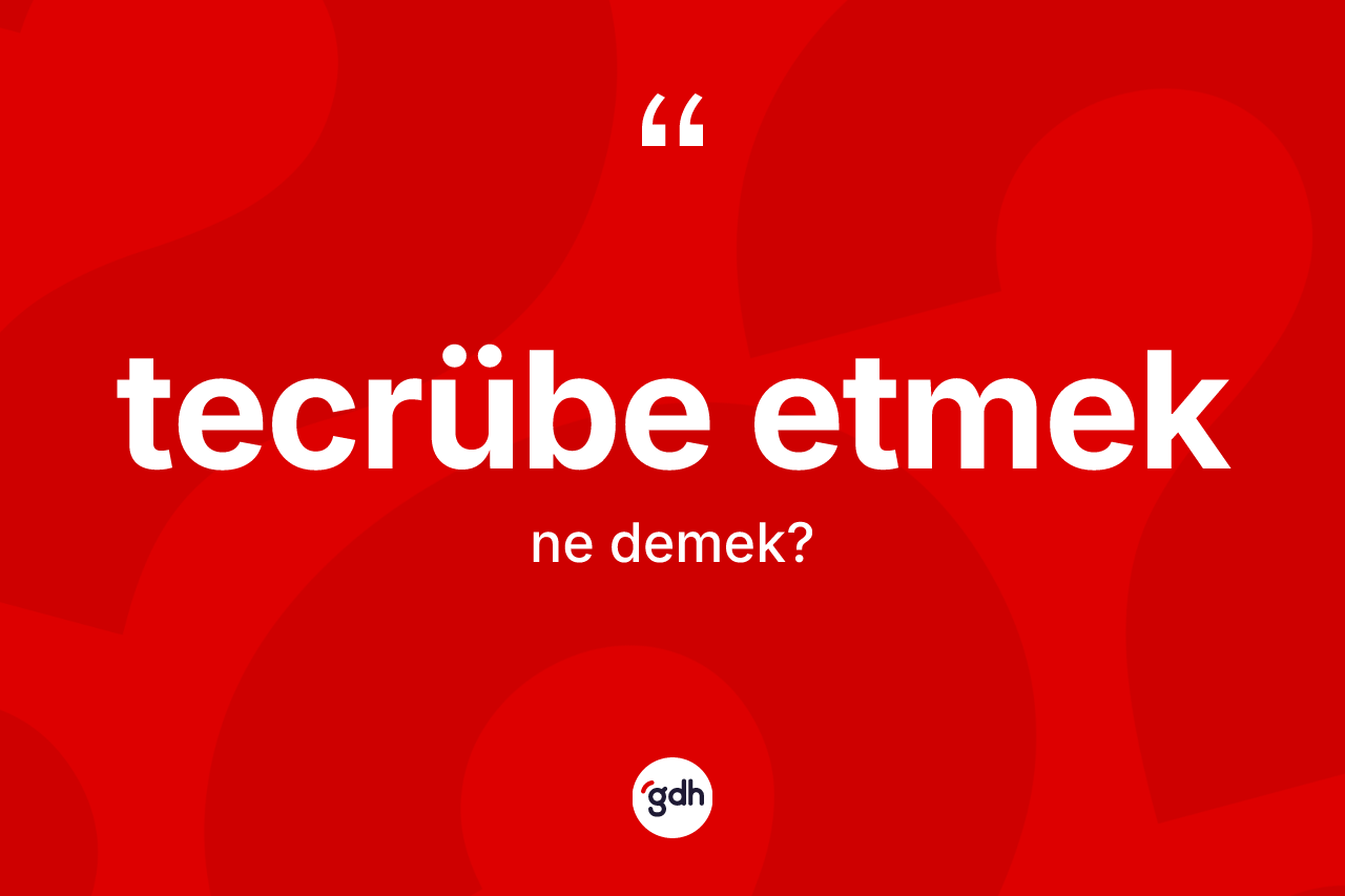 Tecrübe etmek ifadesinin tanımı nedir? Tecrübe etmek ifadesinin kaç farklı anlamı var?
