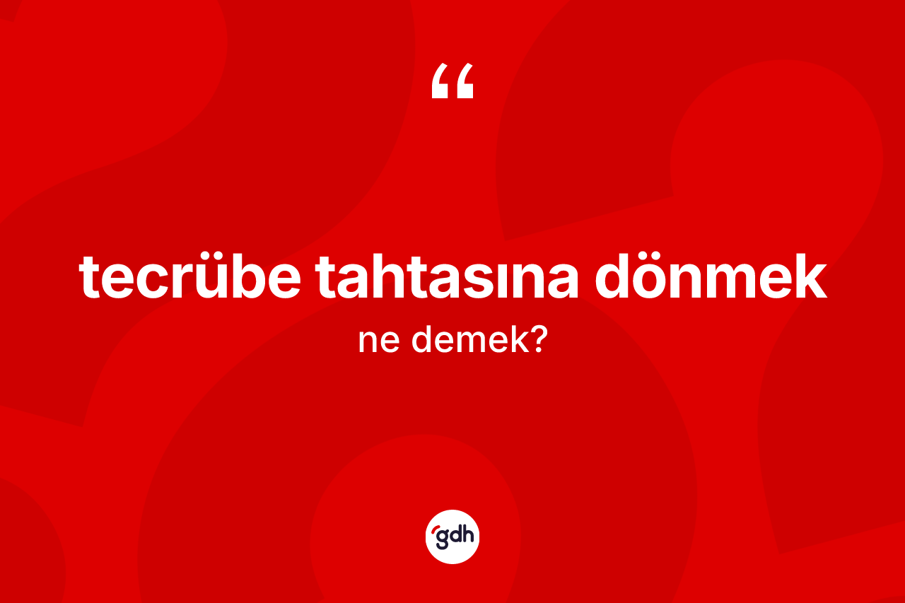 Tecrübe tahtasına dönmek ifadesinin sözlükteki anlamı nedir? Tecrübe tahtasına dönmek sözü nerede kullanılır?