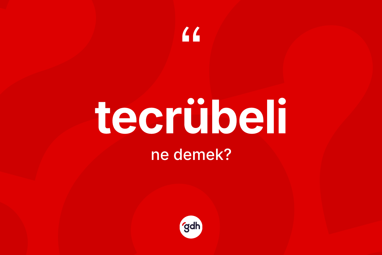 Tecrübeli nedir? Tecrübelinin halk arasındaki kullanımı nasıldır?