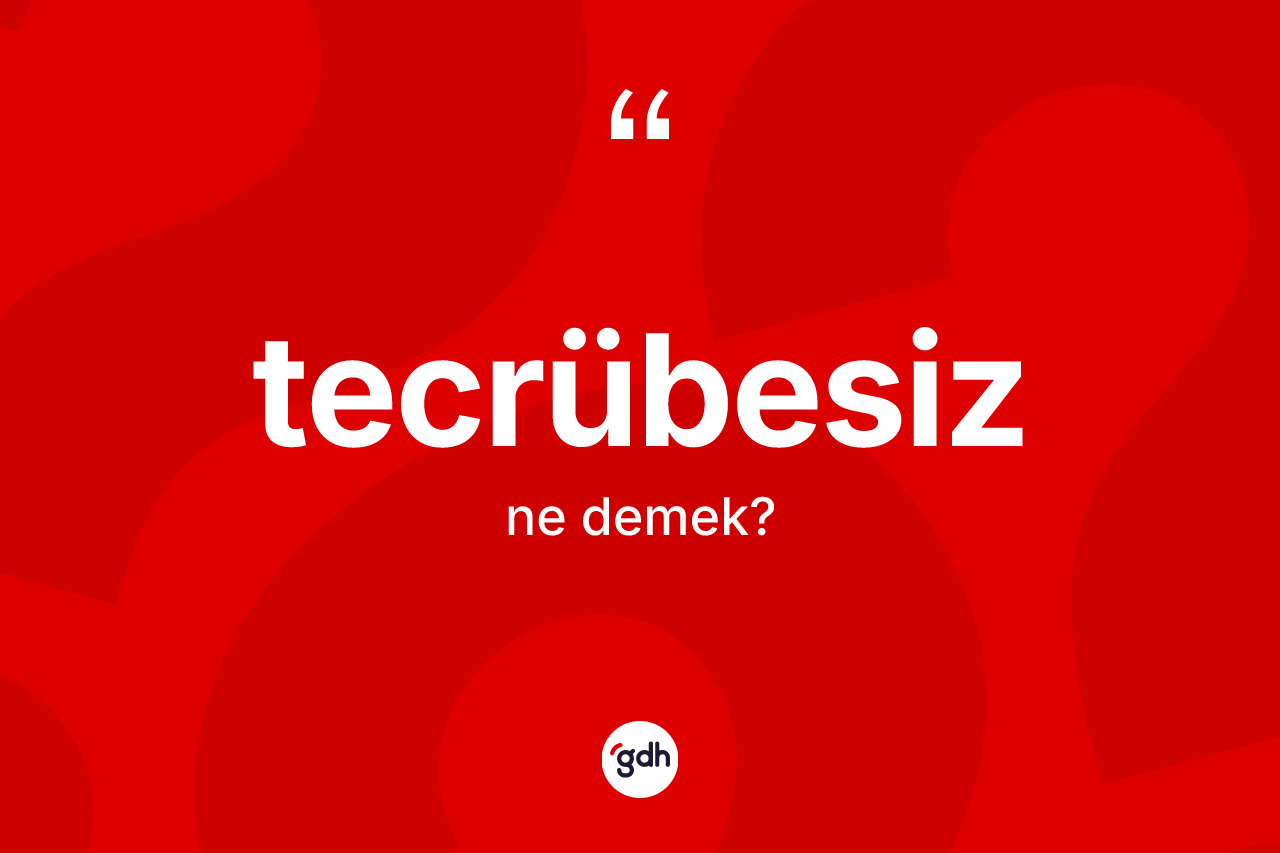 Tecrübesiz kelimesinin tanımı nedir? Tecrübesiz kelimesinin kaç farklı anlamı var?