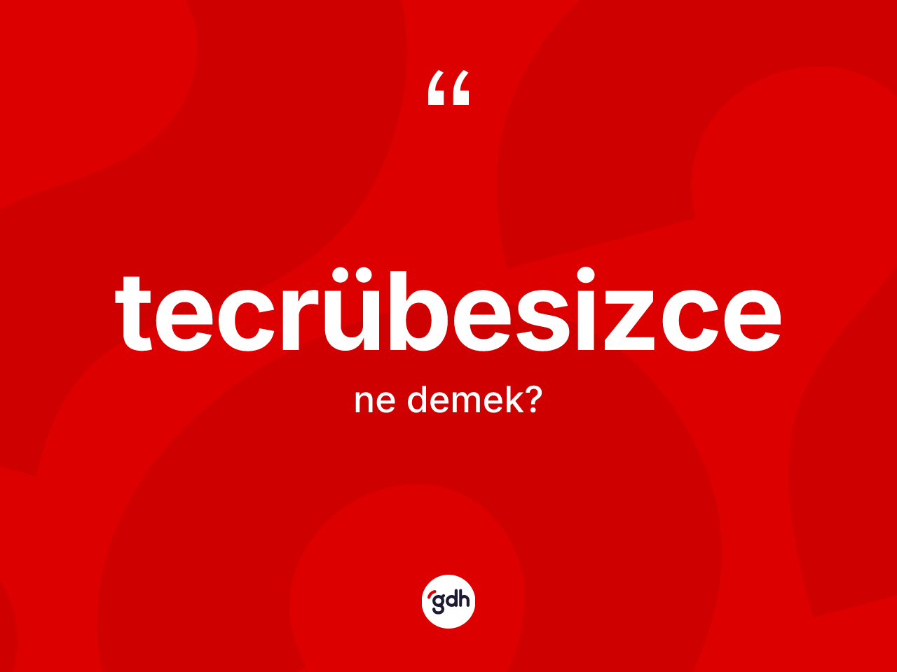 Tecrübesizce kelimesinin tanımı nedir? Tecrübesizce kelimesinin özellikleri nelerdir?