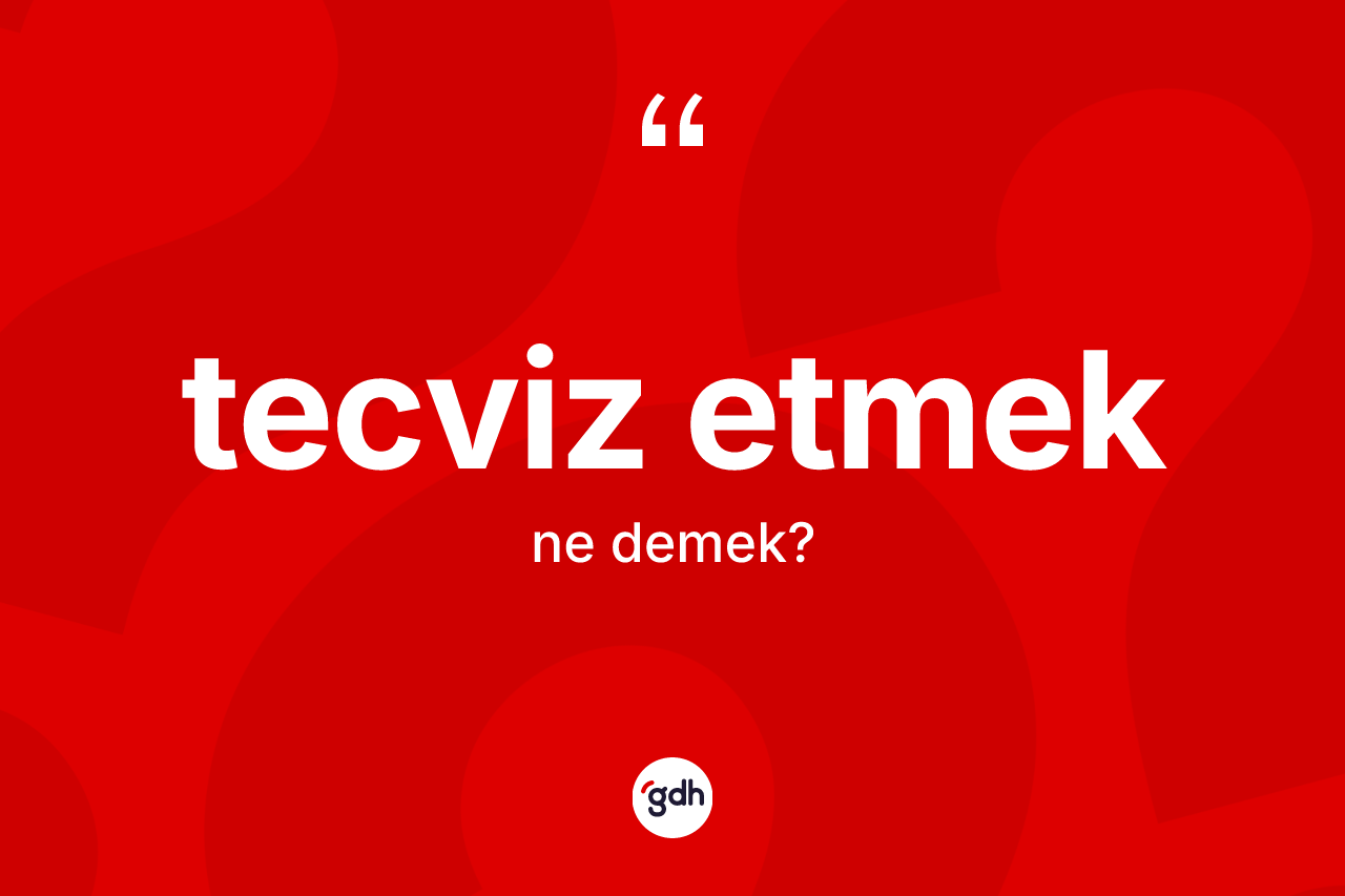 Tecviz etmek sözü ne demek? Tecviz etmek sözü nerede kullanılır?