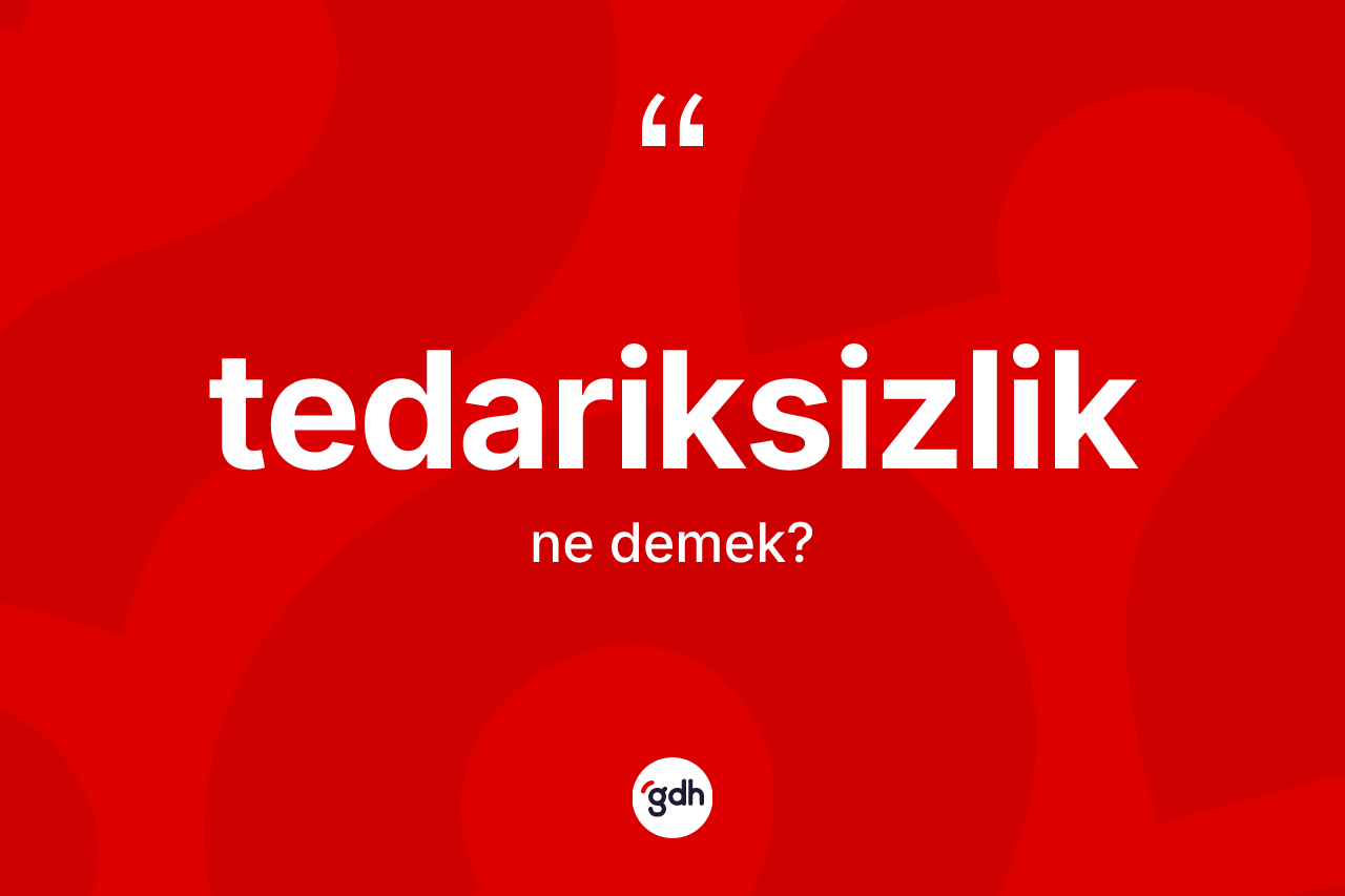 Tedariksizlik nedir? Tedariksizliğin sözlükteki anlamı nedir?
